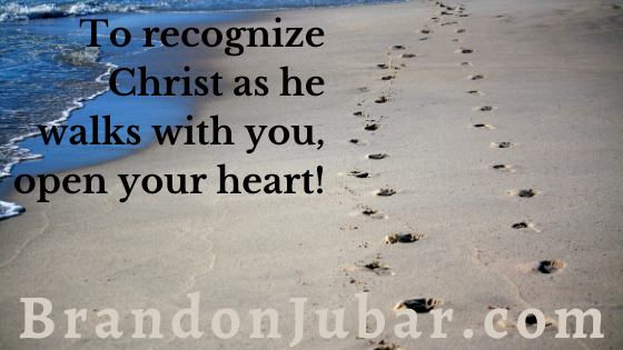 To recognize Christ as he walks with you, open you heart.