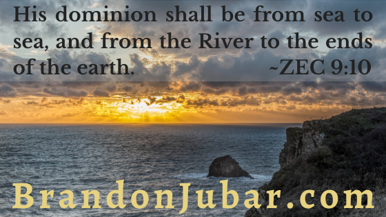 His dominion shall be from sea to sea, and from the River to the ends of the earth. ~ZEC 9:10