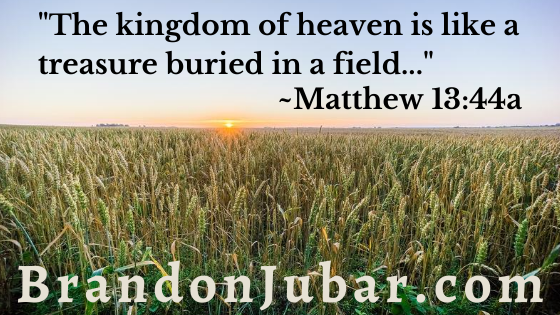 "The kingdom of heaven is like a treasure buried in a field..." ~Matthew 13:44a