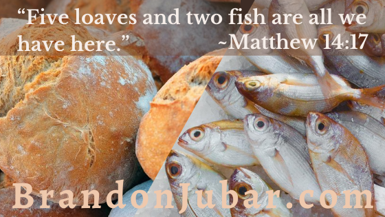 “Five loaves and two fish are all we have here.” ~Matthew 14:17