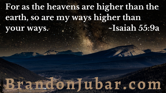 For as the heavens are higher than the earth, so are my ways higher than your ways. Isaiah 55:9a