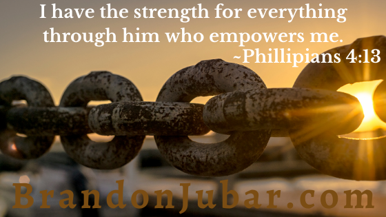 I have the strength for everything through him who empowers me. Philippians 4:13