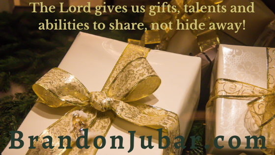 The Lord gives us gifts, talents and abilities to share, not hide away!