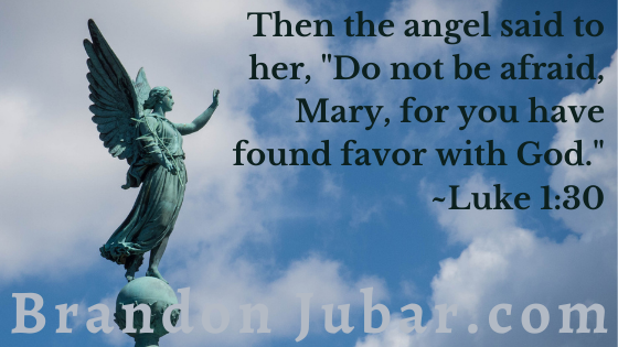 Then the angel said to her, “Do not be afraid, Mary, for you have found favor with God." Luke 1:30