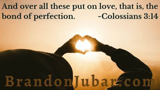 And over all these put on love, that is, the bond of perfection. Colossians 3:14