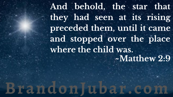 And behold, the star that they had seen at its rising preceded them, until it came and stopped over the place where the child was. Matthew 2:9