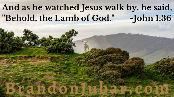 And as he watched Jesus walk by, he said, “Behold, the Lamb of God.” John 1:36