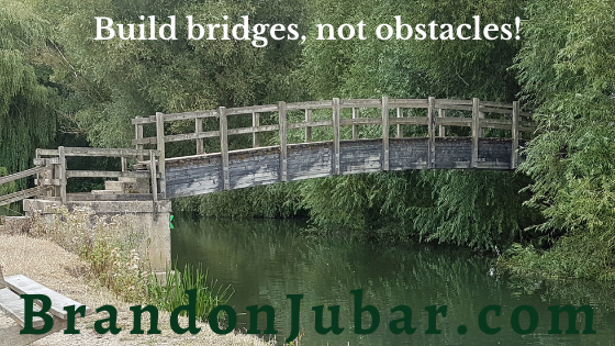 Build bridges, not obstacles.